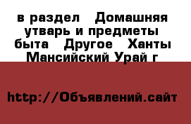  в раздел : Домашняя утварь и предметы быта » Другое . Ханты-Мансийский,Урай г.